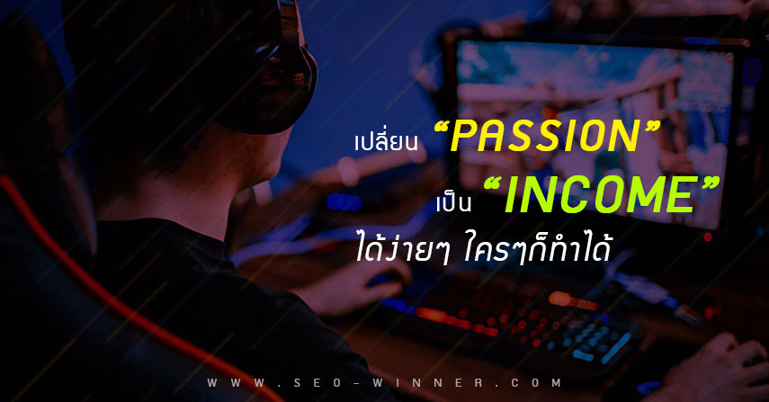 เปลี่ยน “Passion” เป็น “Income” ได้ง่ายๆ ใครๆก็ทำได้ by seo-winner.com