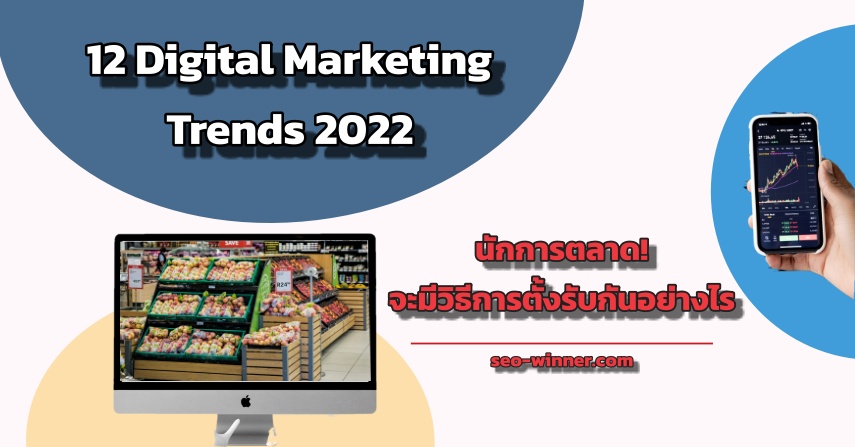 นักการตลาด! จะมีวิธีการตั้งรับกันอย่างไร กับ 12 Digital Marketing Trends 2022
