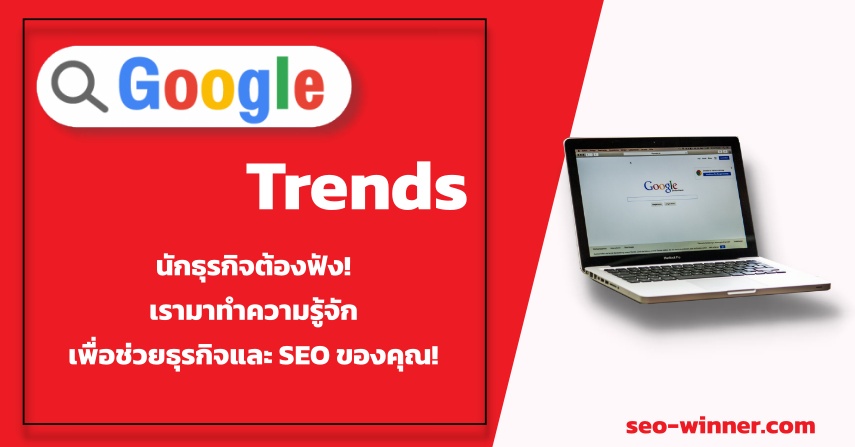 นักธุรกิจต้องฟัง! เรามาทำความรู้จัก Google Trends และวิธีการใช้เพื่อช่วยธุรกิจและ SEO ของคุณ by seo-winner.com